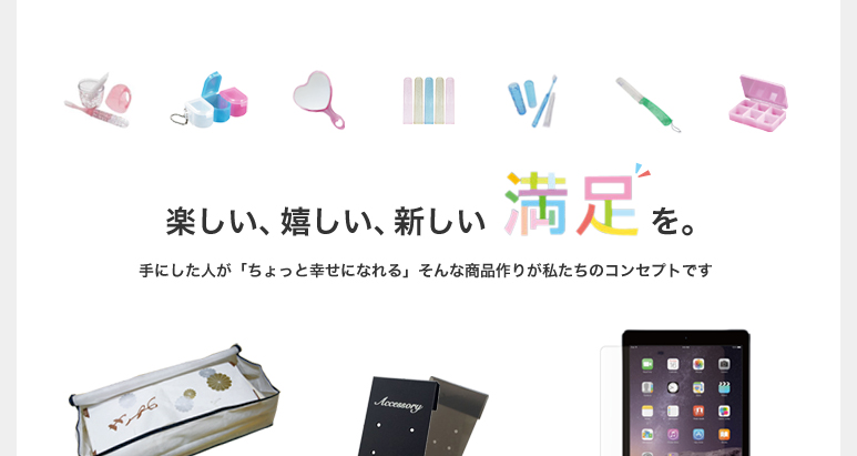 楽しい、嬉しい、新しい満足を。手にした人が「ちょっと幸せになれる」そんな商品作りが私たちのコンセプトです。