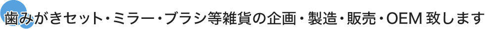 歯みがきセット・ミラー・ブラシ等雑貨の企画・製造・販売・OEM致します